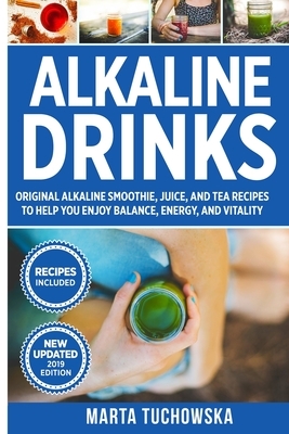 Alkaline Drinks: Original Alkaline Smoothie, Juice, and Tea Recipes to Help You Enjoy Balance, Energy, and Vitality by Marta Tuchowska