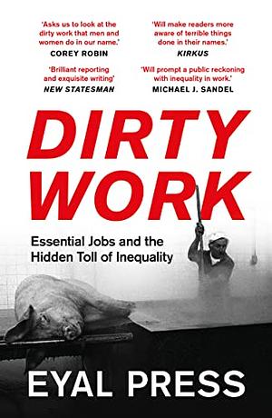 Dirty Work: Essential Jobs and the Hidden Toll of Inequality by Eyal Press