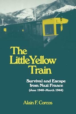 The Little Yellow Train: Survival and Escape from Nazi France (June 1940-March 1944) by Alain F. Corcos