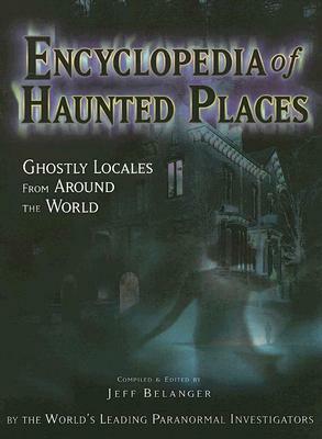 Encyclopedia of Haunted Places: Ghostly Locales from Around the World by Jeff Belanger