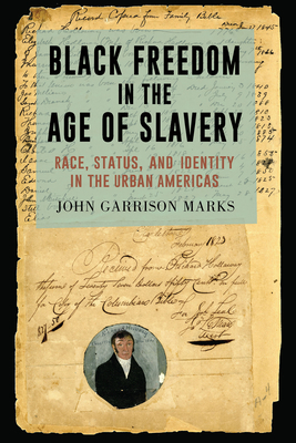 Black Freedom in the Age of Slavery: Race, Status, and Identity in the Urban Americas by John Garrison Marks