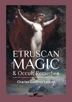 Etruscan Magic & Occult Remedies by Charles Godfrey Leland