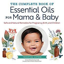 The Complete Book of Essential Oils for Mama and Baby by Christina Anthis
