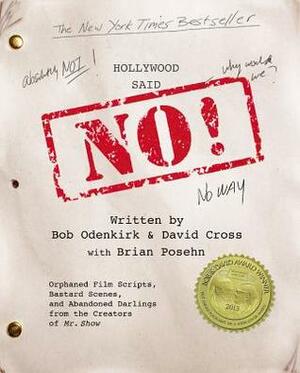 Hollywood Said No!: Orphaned Film Scripts, Bastard Scenes, and Abandoned Darlings from the Creators of Mr. Show by David Cross, Bob Odenkirk, Brian Posehn