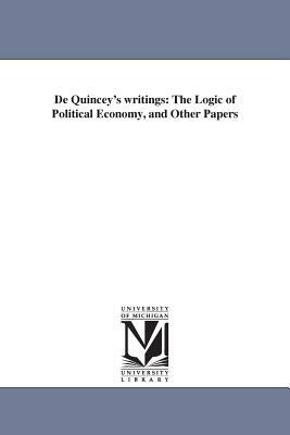 De Quincey's writings: The Logic of Political Economy, and Other Papers by Thomas De Quincey