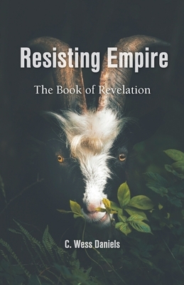 Resisting Empire: The Book of Revelation as Resistance by C. Wess Daniels