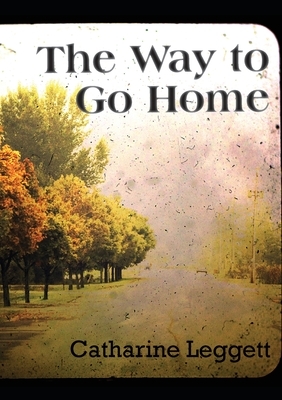 The Way to Go Home by Catharine Leggett