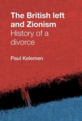 The British Left and Zionism: History of a Divorce by Paul Kelemen