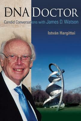 DNA Doctor, The: Candid Conversations with James D Watson by Istvan Hargittai