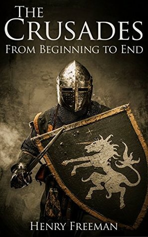 The Crusades: A History From Beginning to End by Henry Freeman, Hourly History