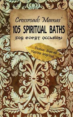 Crossroads Mamas' 105 Spiritual Baths for Every Occasion by Denise Alvarado, Madrina Angelique