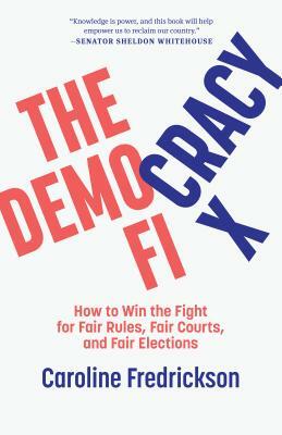The Democracy Fix: How to Win the Fight for Fair Rules, Fair Courts, and Fair Elections by Caroline Fredrickson