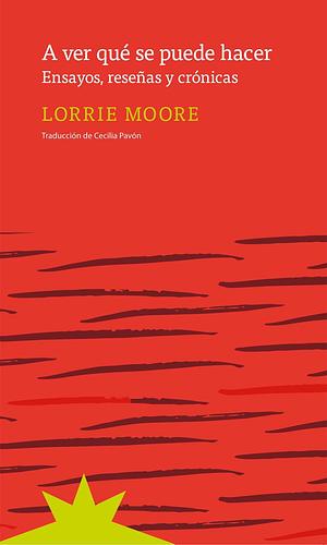 A ver qué se puede hacer. Ensayos, reseñas y crónicas by Lorrie Moore