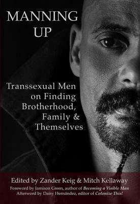 Manning Up: Transsexual Men Finding Brotherhood, Family and Themselves by 