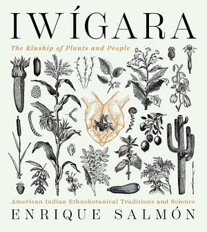 Iwigara: American Indian Ethnobotanical Traditions and Science by Enrique Salmón, Enrique Salmón