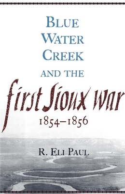 Blue Water Creek and the First Sioux War, 1854-1856 by R. Eli Paul