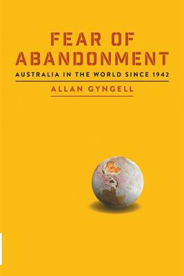 Fear of Abandonment: Australia in the World since 1942 by Allan Gyngell