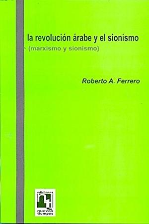 La revolución árabe y el sionismo (Marxismo y Sionismo) by Roberto A. Ferrero