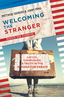 Welcoming the Stranger: Justice, Compassion & Truth in the Immigration Debate (Revised) by Jenny Yang, Matthew Soerens, Leith Anderson