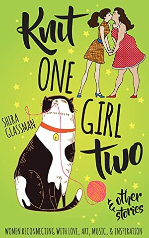 Knit One Girl Two and other stories: A collection of sweet f/f romances about women reconnecting with art, music, and inspiration by Shira Glassman