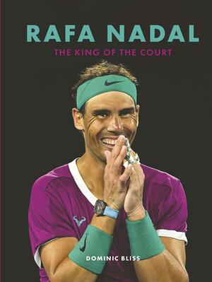 Rafa Nadal: The King of the Court by Dominic Bliss
