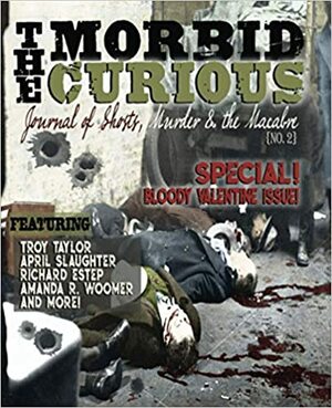 THE MORBID CURIOUS 2: Journal of Ghosts, Murder, and the Macabre by Amanda R Woomert, April Slaughter, Jennifer Jones, Richard Estep, Troy Taylor, Becky Ray