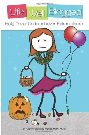 Holly Daze: Underachiever Extraordinaire (Life Well Blogged, #3) by Abbey Fatica, Monica Merrill Mylet