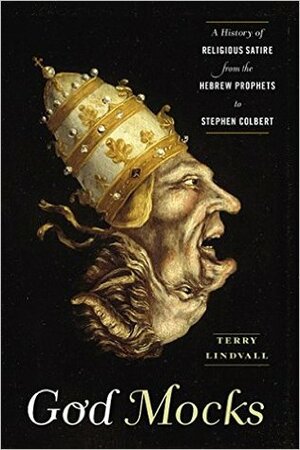 God Mocks: A History of Religious Satire from the Hebrew Prophets to Stephen Colbert by Terry Lindvall