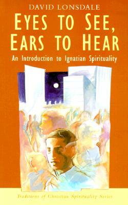 Eyes to See, Ears to Hear: An Introduction to Ignatian Spirituality by David Lonsdale