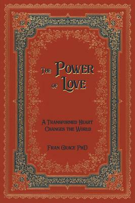 The Power of Love: A Transformed Heart Changes the World by Fran Grace