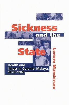 Sickness and the State: Health and Illness in Colonial Malaya, 1870-1940 by Lenore Manderson