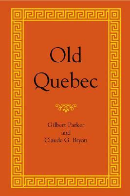 Old Quebec by Gilbert Parker, Claude Glennon Bryan