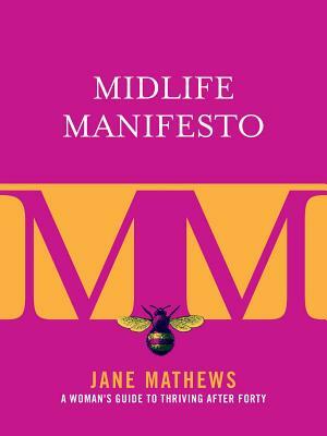 Midlife Manifesto: A Woman's Guide to Thriving After Forty by Jane Mathews