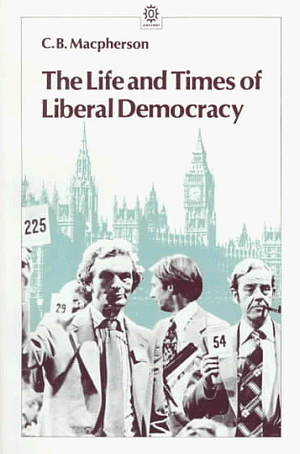 The Life and Times of Liberal Democracy by Crawford Brough Macpherson