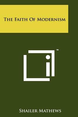 The Faith Of Modernism by Shailer Mathews