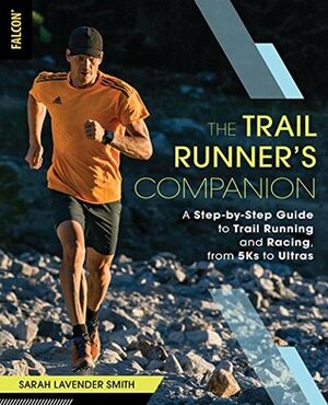 The Trail Runner's Companion: A Step-by-Step Guide to Trail Running and Racing, from 5Ks to Ultras by Sarah Lavender Smith