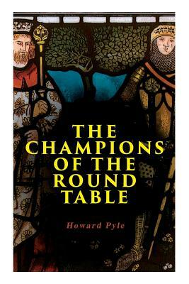 The Champions of the Round Table: Arthurian Legends & Myths of Sir Lancelot, Sir Tristan & Sir Percival by Howard Pyle