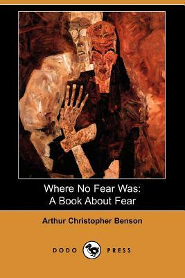 Where No Fear Was: A Book about Fear (Dodo Press) by Arthur Christopher Benson