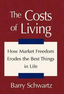 The Costs of Living: How Market Freedom Erodes the Best Things in Life by Barry Schwartz