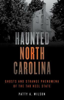 Haunted North Carolina: Ghosts and Strange Phenomena of the Tar Heel State by Patty A. Wilson