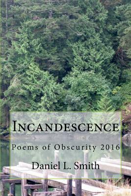 Incandescence: Poems of Obscurity 2016 by Daniel L. Smith