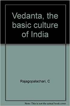 Vedanta, the basic culture of India by C. Rajagopalachari