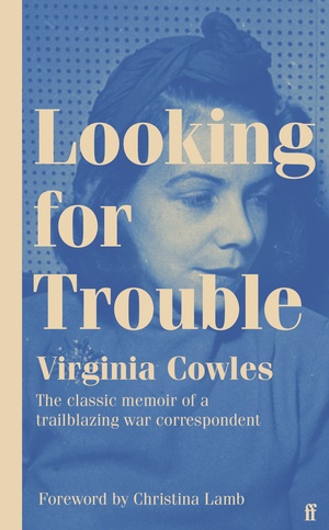 Looking for Trouble: The classic memoir of a trailblazing war correspondent by Virginia Cowles