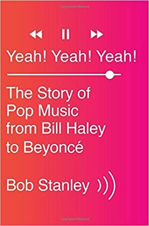 Yeah! Yeah! Yeah!: The Story of Pop Music from Bill Haley to Beyoncé by Bob Stanley