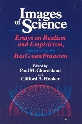 Images of Science: Essays on Realism and Empiricism, with a Reply from Bas C. Van Fraassen by 