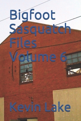 Bigfoot Sasquatch Files Volume 6 by Kevin Lake