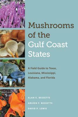 Mushrooms of the Gulf Coast States: A Field Guide to Texas, Louisiana, Mississippi, Alabama, and Florida by Alan E. Bessette, David P. Lewis, Arleen F. Bessette