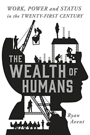 The Wealth of Humans: Work, Power, and Status in the Twenty-first Century by Ryan Avent