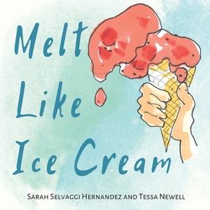 Melt Like Ice Cream by Sarah Selvaggi Hernandez, Tessa Newell