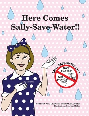 Here Comes Sally-Save-Water!!: Don't Be A Drip....Save Every Drop by Diana Lowery